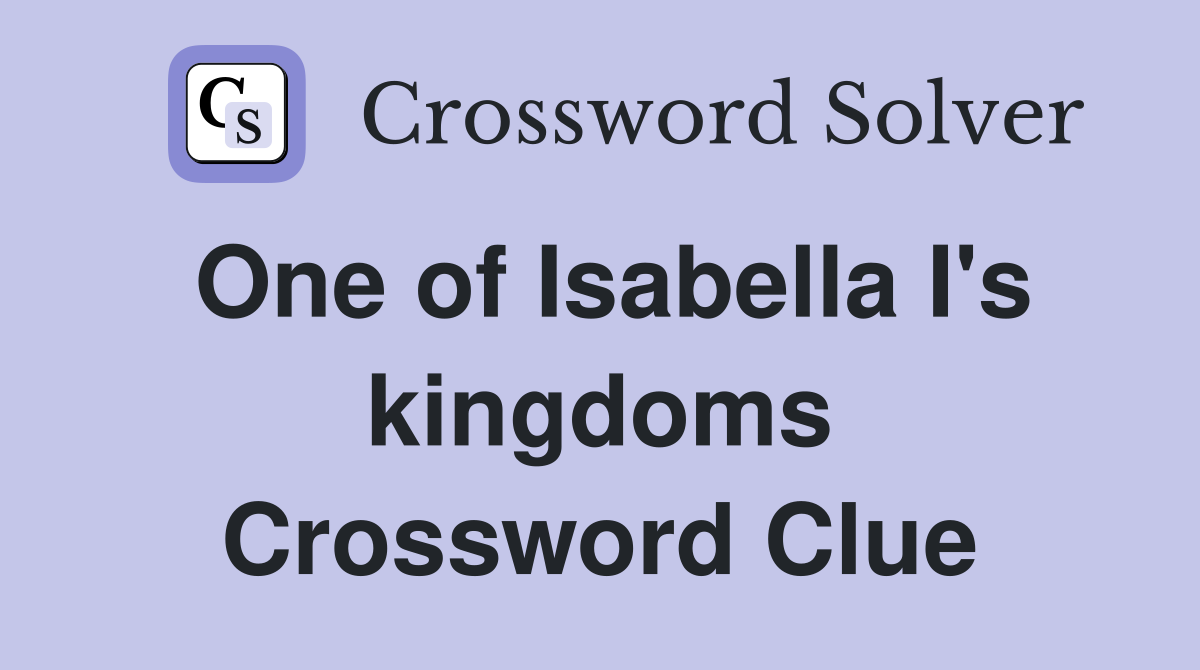 One of Isabella I's kingdoms Crossword Clue Answers Crossword Solver